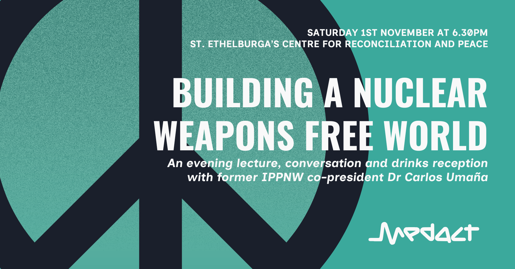 SATURDAY 1ST NOVEMBER AT 6.30PM ST. ETHELBURGA'S CENTRE FOR RECONCILIATION AND PEACE BUILDING A NUCLEAR WEAPONS FREE WORLD An evening lecture, conversation and drinks reception with former IPPNW co-president Dr Carlos Umaña Now