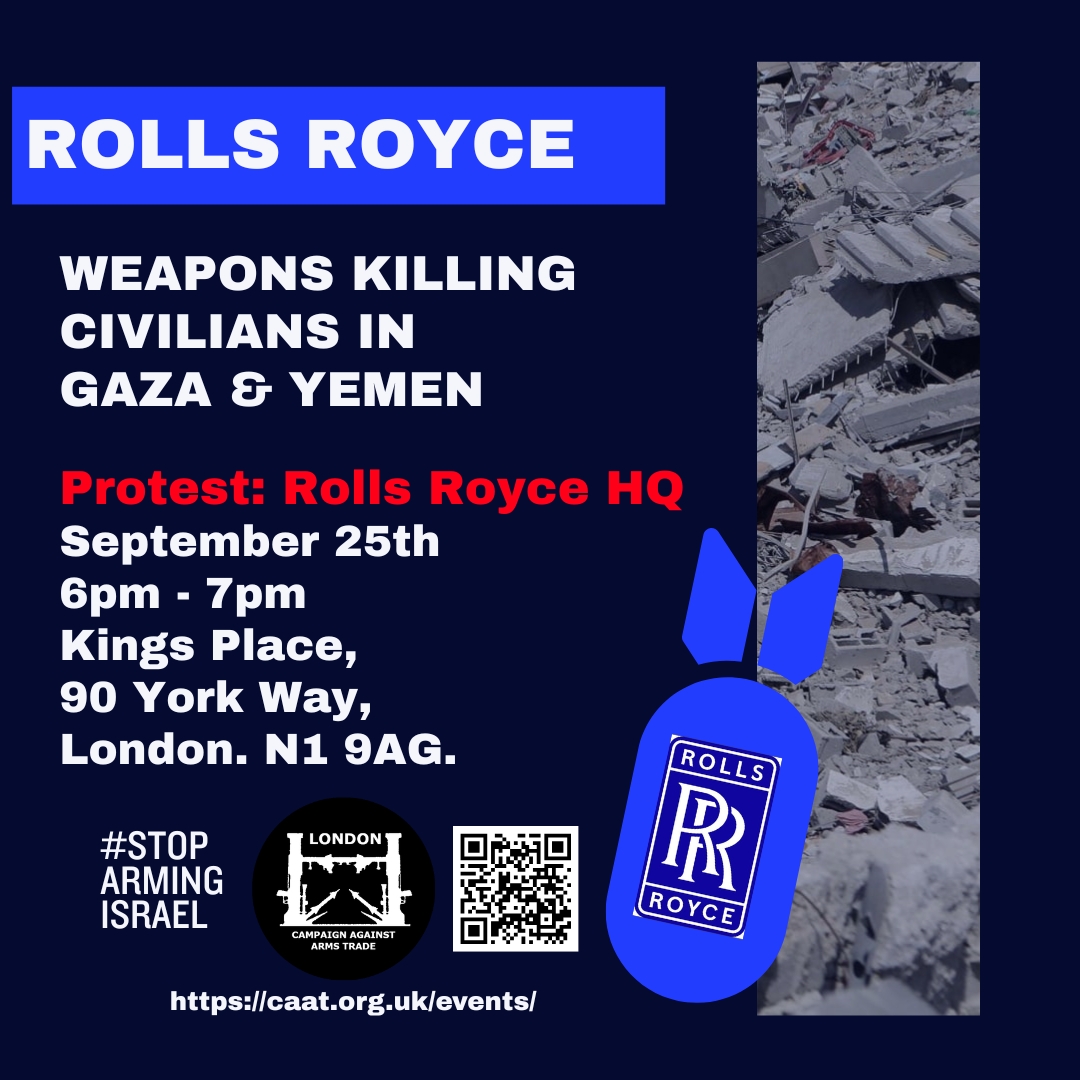 ROLLS ROYCE WEAPONS KILLING CIVILIANS IN GAZA &amp; YEMEN #STOP ARMING ISRAEL Protest: Rolls Royce HQ September 25th 6pm - 7pm Kings Place, 90 York Way, London. N1 9AG.
